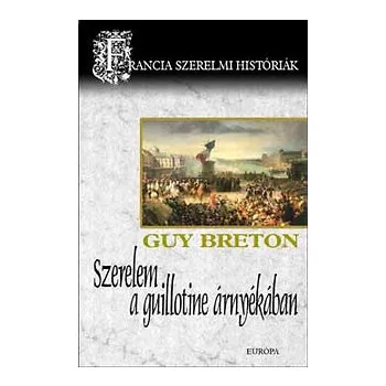 Guy Breton: Szerelem a guillotine arnyekaban - Francia szerelmi historiak ANTIKVAR