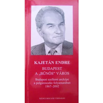 Kajetan Endre: Budapest a "bunos" varos Budapest szellemi arckepe a polgarosodas folyamataban 1867-2002.ANTIKVAR