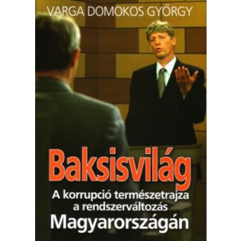   Varga Domonkos György: Baksisvilág A korrupció természetrajza a rendszerváltozás Magyarországán