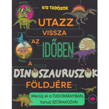 Anne Rooney - Utazz vissza az idoben a dinoszauruszok foldjere - Merulj el a tudomanyban, tanulj szorakozva!
