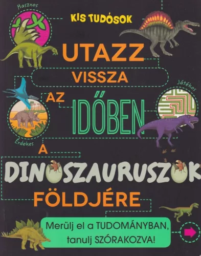 Anne Rooney - Utazz vissza az idoben a dinoszauruszok foldjere - Merulj el a tudomanyban, tanulj szorakozva!