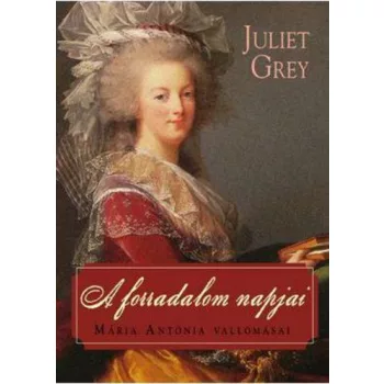 Juliet Grey - A ​forradalom napjai (Maria Antonia 3.) - Maria Antonia vallomasai Jo allapotu antikvar