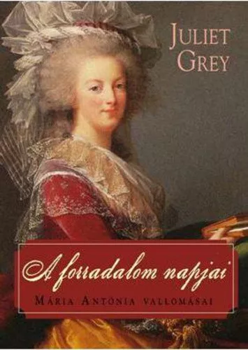 Juliet Grey - A ​forradalom napjai (Maria Antonia 3.) - Maria Antonia vallomasai Jo allapotu antikvar