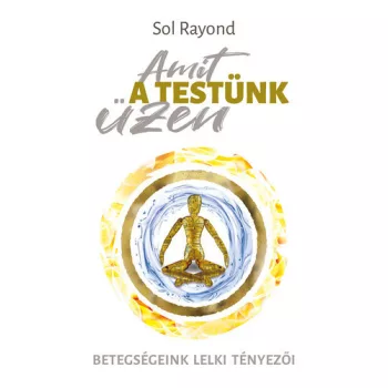 Sol Rayond: Amit a testunk uzen - Betegsegeink lelki tenyezoi