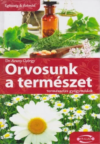 Dr. Arany Gyorgy - Orvosunk ​a termeszet - Termeszetes gyogymodok
