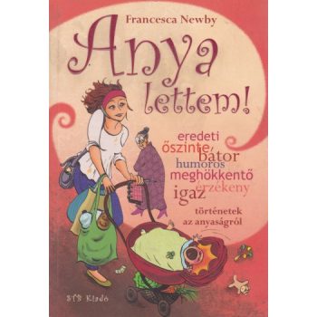 Francesca Newby - Anya ​lettem! - Igaz tortenetek az anyasagrol Antikvar