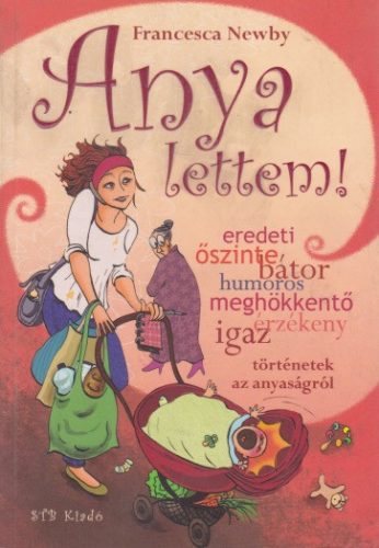 Francesca Newby - Anya ​lettem! - Igaz tortenetek az anyasagrol Antikvar