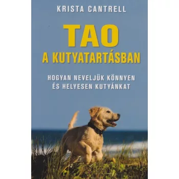 Krista Cantrell - Tao ​a kutyatartasban - Hogyan neveljuk konnyen es helyesen kutyankat