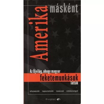 Kugler Peter: Amerika maskent - Az Ujvilag, ahogy magyar feketemunkasok lattak