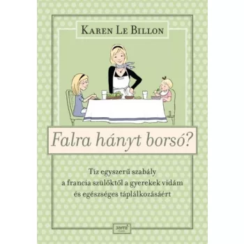 Karen Le Billon: Falra hanyt borso? - Tiz egyszeru szabaly a francia szuloktol a gyerekek vidam es egeszseges taplalkozasaert