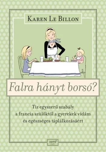 Karen Le Billon: Falra hanyt borso? - Tiz egyszeru szabaly a francia szuloktol a gyerekek vidam es egeszseges taplalkozasaert