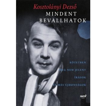 Kosztolanyi Dezso: Mindent bevallhatok - kotetben meg nem jelent irasok es mas ujdonsagok