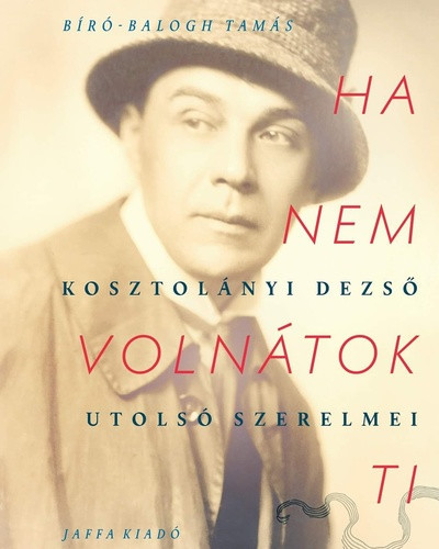 Biro-Balogh Tamas: Ha nem volnatok ti - Kosztolanyi Dezso utolso szerelmei