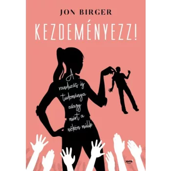 Jon Birger: Kezdemenyezz! - A randizas tudomanya avagy miert a nokon mulik