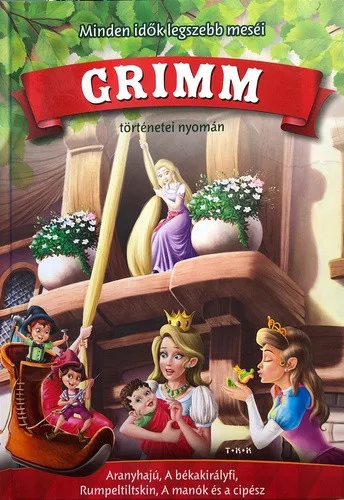 Minden idok legszebb mesei Grimm tortenetei nyoman Aranyhaju, A bekakiraly, Rumpeltilskin, A manok es a cipesz