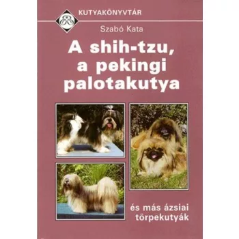 Szabo Kata: A ​shih-tzu, a pekingi palotakutya es mas azsiai torpekutyak Szepseghibas