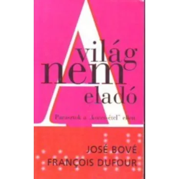 Jose Bove · Francois Dufour: A vilag nem elado - szepseghibas