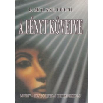   B. Molnár Edith - A fényt követve - Miért? – egy politikai tetemrehívás - Antikvár