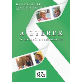 Bakos Maria · Farkasne Himer Hajnalka · Ferenczi Laszlone: A Gyerek – A jatektol a tudomanyig