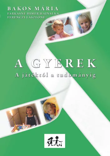 Bakos Maria · Farkasne Himer Hajnalka · Ferenczi Laszlone: A Gyerek – A jatektol a tudomanyig