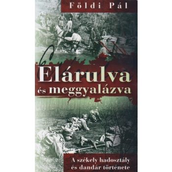 FöldiPál - Elárulva ​és meggyalázva - A székely hadosztály és dandár története