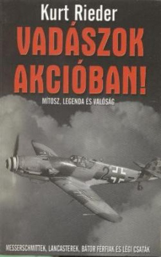 Kurt Rieder: Vadászok ​akcióban! - Mítosz, legenda és valóság – Messerschmittek, Lancasterek, bátor férfiak és légi csaták ANTIKVÁR