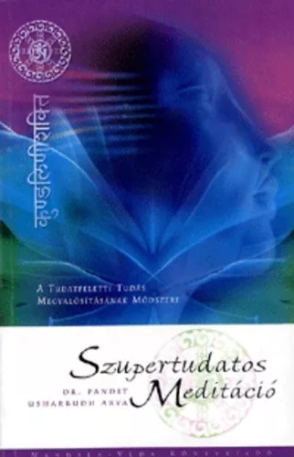Pandit Usharbudh Arya: Szupertudatos meditacio - A tudasfeletti tudas megvalositasanak modszere