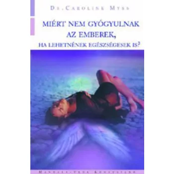 Caroline Myss: Miert nem gyogyulnak az emberek, ha lehetnenek egeszsegesek is?