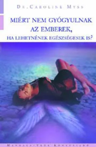Caroline Myss: Miert nem gyogyulnak az emberek, ha lehetnenek egeszsegesek is?