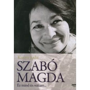 Kónya Judit: Szabó Magda - Ez mind én voltam…