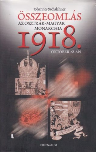 Johannes Sachslehner - Összeomlás - Az Osztrák-Magyar Monarchia 1918. október 28-án